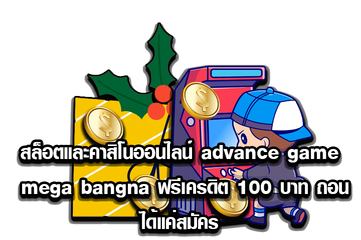 สล็อตและคาสิโนออนไลน์ advance game mega bangna ฟรีเครดิต 100 บาท ถอนได้แค่สมัคร